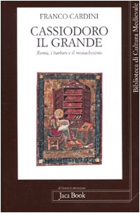 Cassiodoro il grande : Roma, i barbari e il monachesimo - Cardini Franco