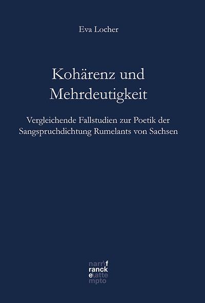 Kohärenz und Mehrdeutigkeit : Vergleichende Fallstudien zur Poetik der Sangspruchdichtung Rumelants von Sachsen - Eva Locher