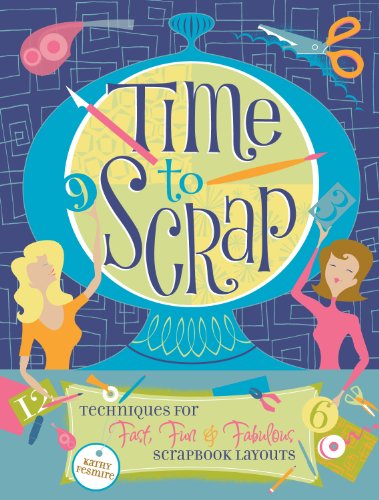 Time to Scrap: Techniques for Fast, Fun and Fabulous Scrapbook Layouts - Fesmire, Keathy