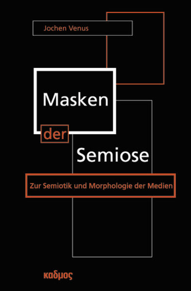 Masken der Semiose : zur Semiotik und Morphologie der Medien. Zur Semiotik und Morphologie der Medien - Venus, Jochen