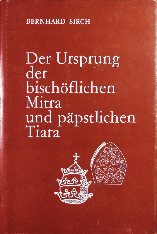 Der Ursprung der bischöflichen Mitra und päpstlichen Tiara. - Sirch, Bernhard