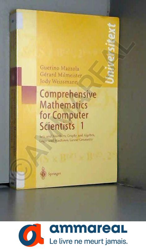 Comprehensive Mathematics For Computer Scientists 1: Sets And Numbers, Graphs And Algebra, Logic And Machines, Linear Geometry - Guerino Mazzola, Gerard Milmeister et Jody Weissmann