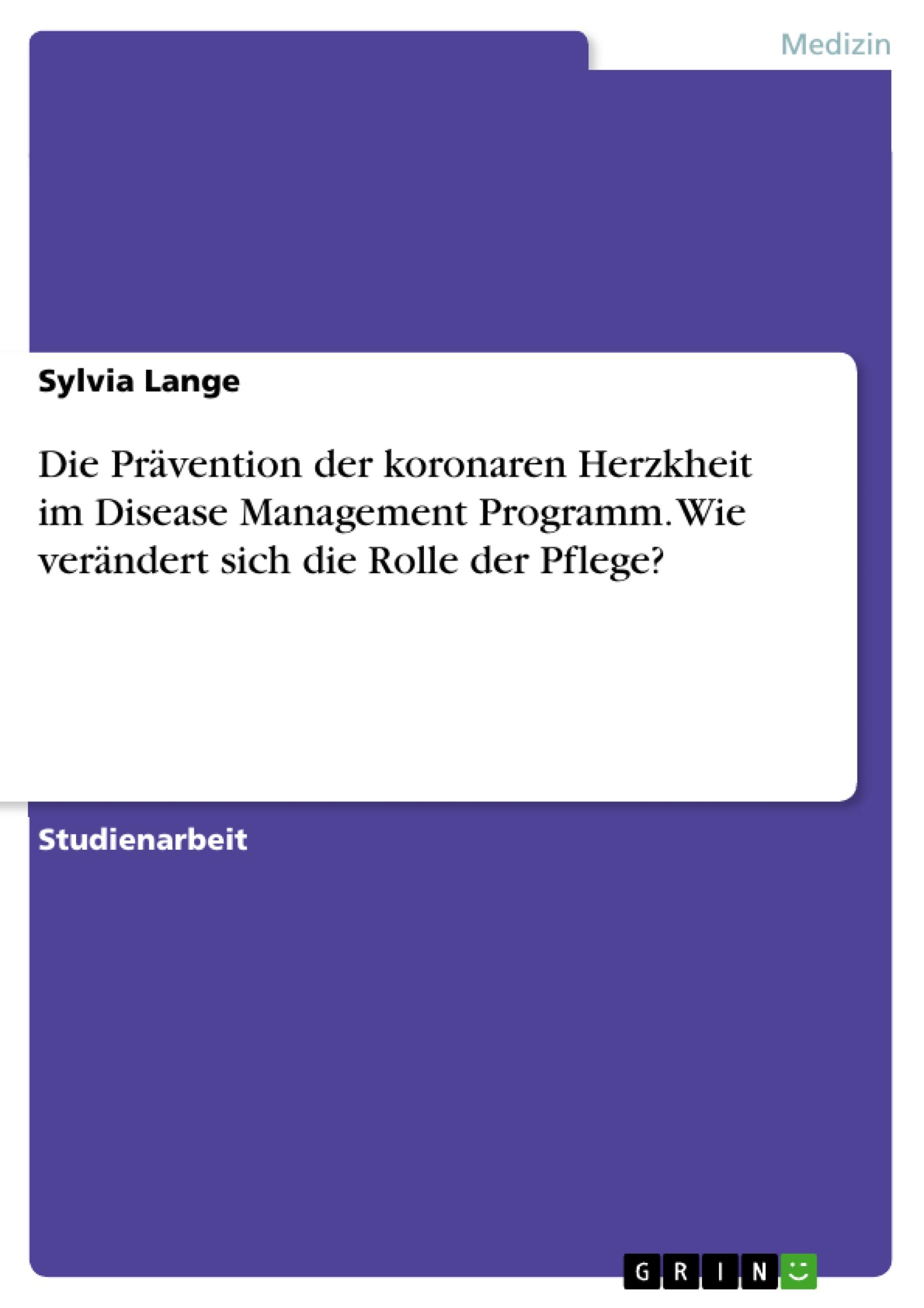 Die PrÃƒÂ¤vention der koronaren Herzkheit im Disease Management Programm. Wie verÃƒÂ¤ndert sich die Rolle der Pflege? - Lange, Sylvia