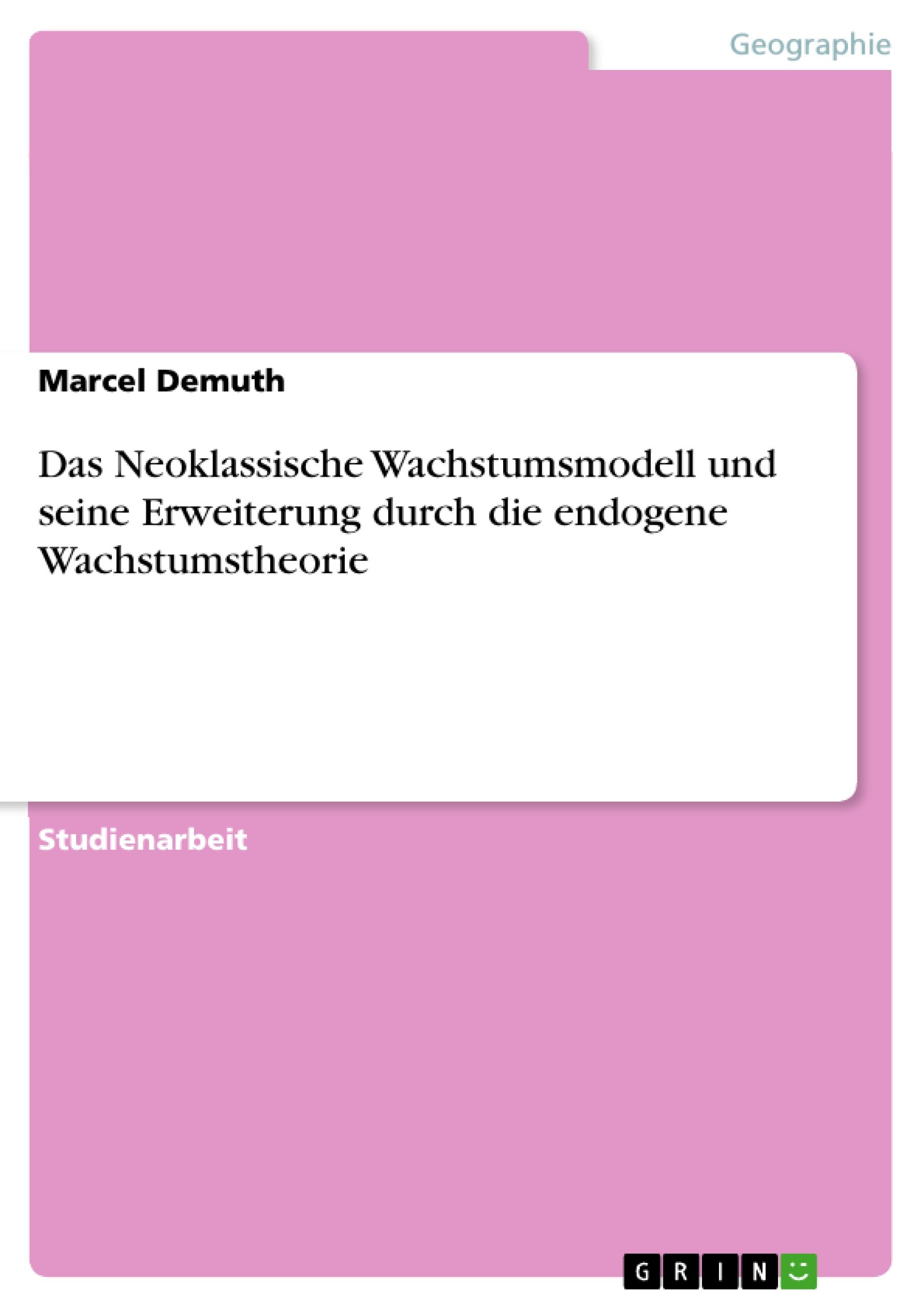 Das Neoklassische Wachstumsmodell und seine Erweiterung durch die endogene Wachstumstheorie - Demuth, Marcel