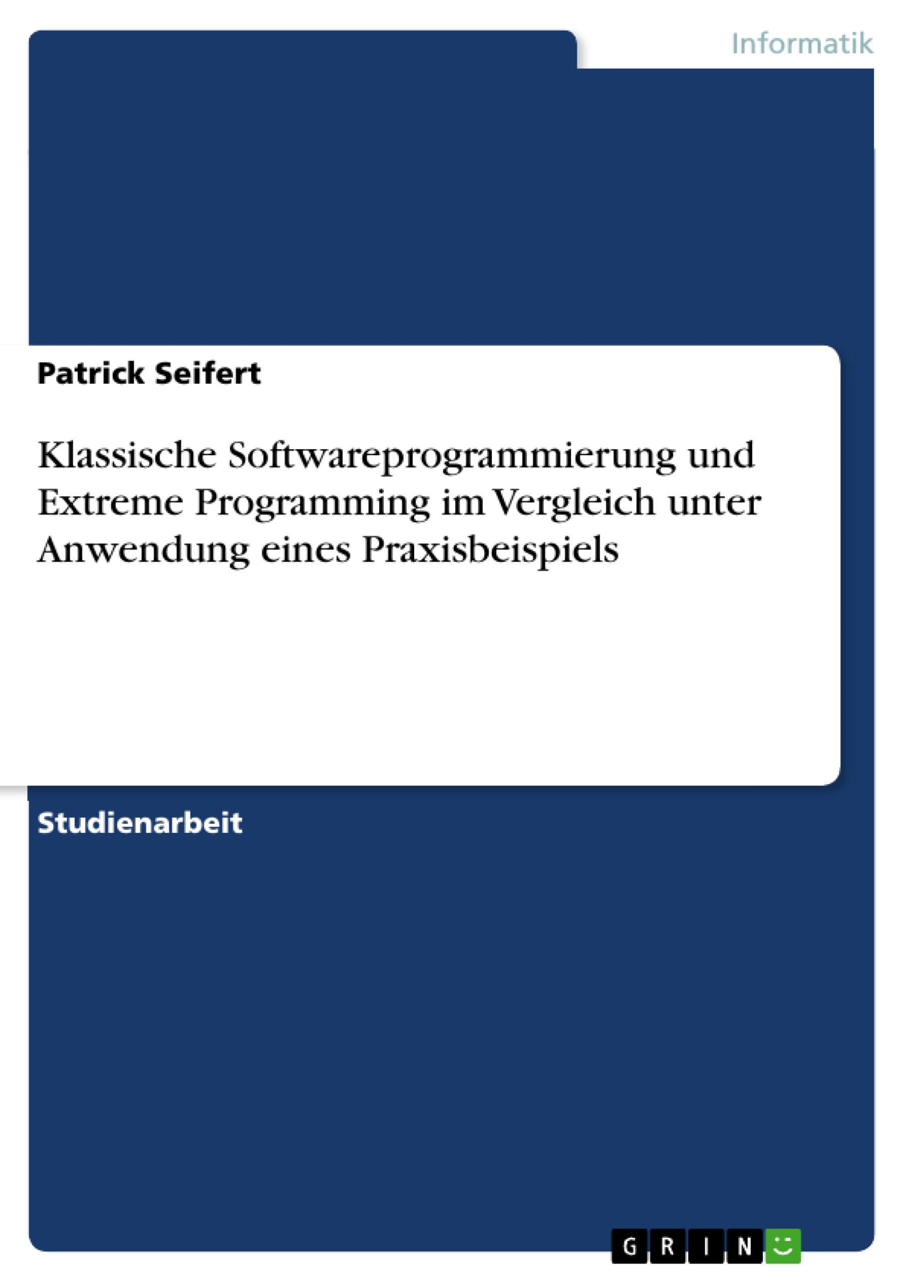 Klassische Softwareprogrammierung und Extreme Programming im Vergleich unter Anwendung eines Praxisbeispiels - Seifert, Patrick