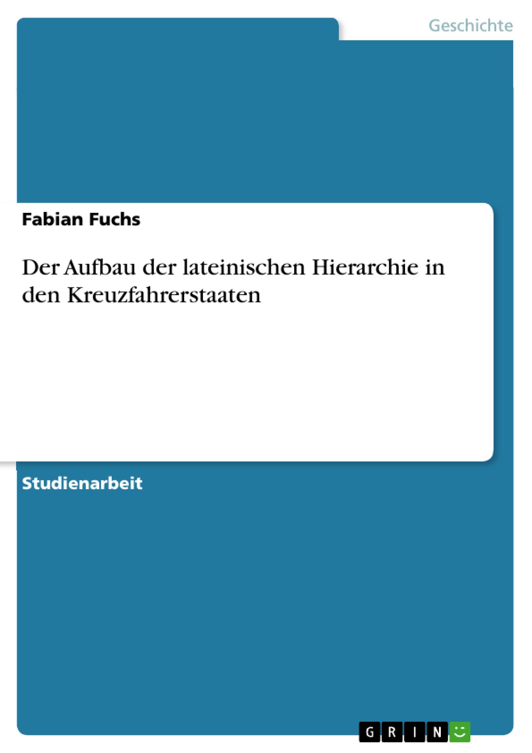 Der Aufbau der lateinischen Hierarchie in den Kreuzfahrerstaaten - Fuchs, Fabian