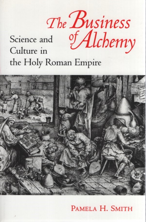 The Business of Alchemy: Science and Culture in the Holy Roman Empire. - Smith, Pamela H.