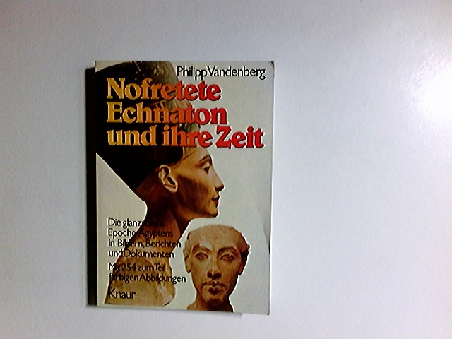 Nofretete, Echnaton und ihre Zeit : d. glanzvollste Epoche Ägyptens in Bildern, Berichten u. Dokumenten. Knaur[-Taschenbücher] ; [3545] - Vandenberg, Philipp