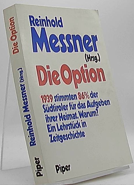 Die Option : 1939 stimmen 86% der Südtiroler für das Aufgeben ihrer Heimat, warum? ; ein Lehrstück in Zeitgeschichte. Reinhold Messner (Hrsg.) - Messner, Reinhold (Herausgeber)