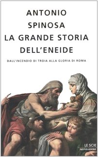 La grande storia dell'Eneide Dall'incendio di Troia alla gloria di Roma - Antonio Spinosa