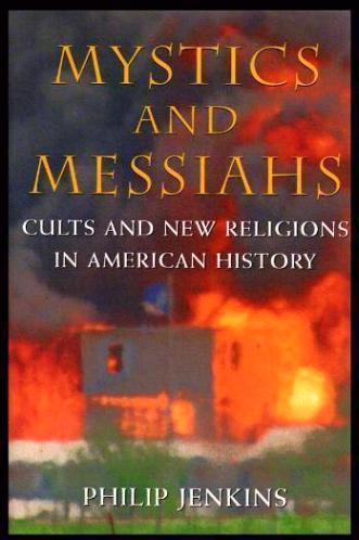 MYSTICS AND MESSIAHS - Cults and New Religions in American History - Jenkins, Philip