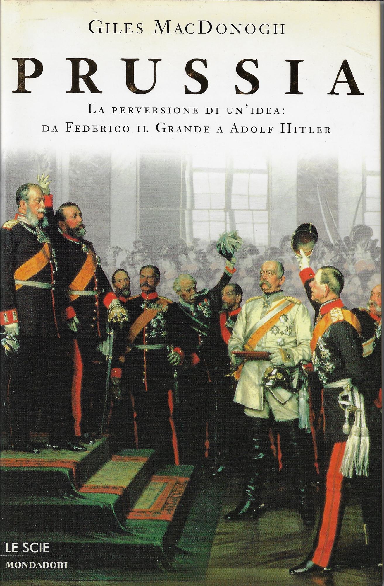 Prussia. La perversione di un'idea: Da Federico il Grande a Adolf Hitler - Macdonogh, Giles