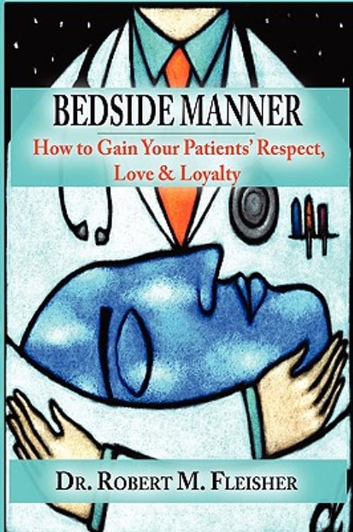 Bedside Manner: How to Gain Your Patients'' Respect, Love & Loyalty - Robert M. Fleisher