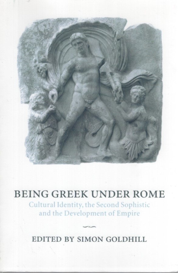 Being Greek under Rome: Cultural Identity, the Second Sophistic and the Development of Empire. - Goldhill, Simon (ed.)