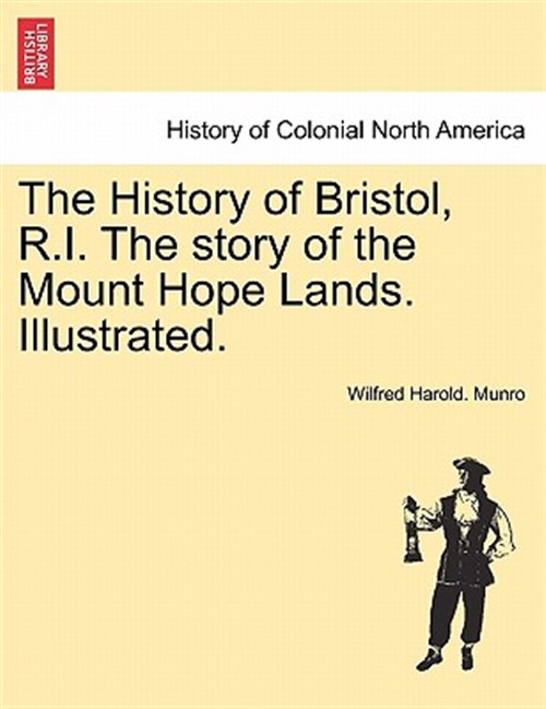 The History of Bristol, R.I. The story of the Mount Hope Lands. Illustrated. - Munro, Wilfred Harold.