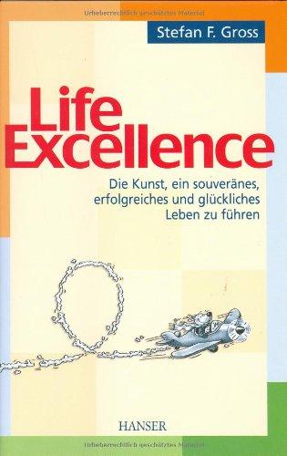 Life Excellence: Die Kunst, ein souveränes, erfolgreiches und glückliches Leben - Stefan F. Gross