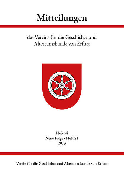 Mitteilungen des Vereins für die Geschichte und Altertumskunde von Erfurt: Heft 74, Neue Folge - Heft 21, 2013 - Verein Für Die Geschichte Und Altertumskunde Von Erfurt, E.v.