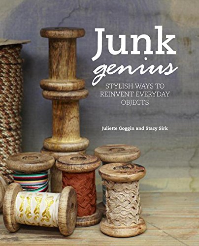 Junk Genius: Stylish Ways to Repurpose Everyday Objects, with Over 80 Projects and Ideas - Goggin, Juliette and Stacy Sirk