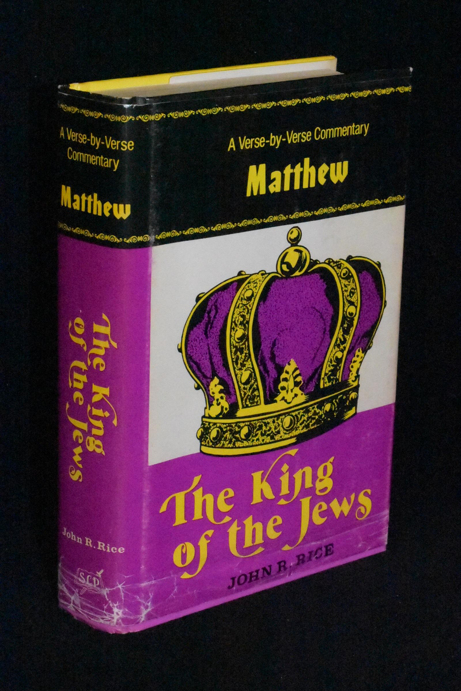 The King of the Jews: A Verse By Verse Comentary on the Gospel According to Matthew - John Rice