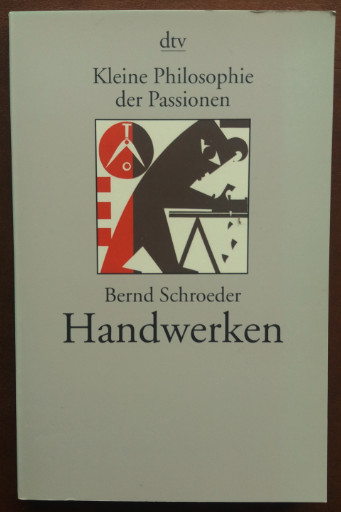 Handwerken. Kleine Philosophie der Passionen. - Schroeder, Bernd