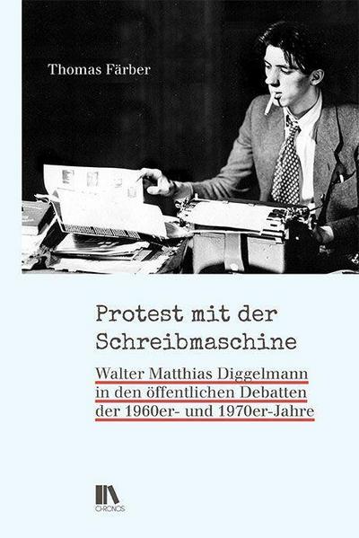 Protest mit der Schreibmaschine : 'Splitter der Erinnerung' zu Walter Matthias Diggelmann. Walter Matthias Diggelmann in den öffentlichen Debatten der 1960er- und 1970er-Jahre - Thomas Färber