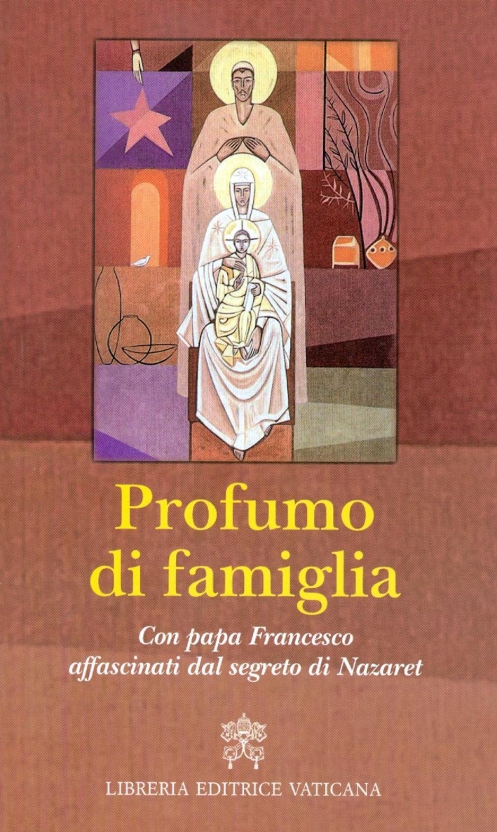 Profumo di famiglia. Con papa Francesco affascinati dal segreto di Nazaret