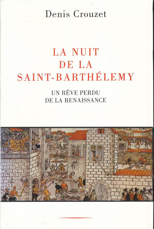 La nuit de la Saint-Barthélémy. Un rêve perdu de la Renaissance - CROUZET Denis