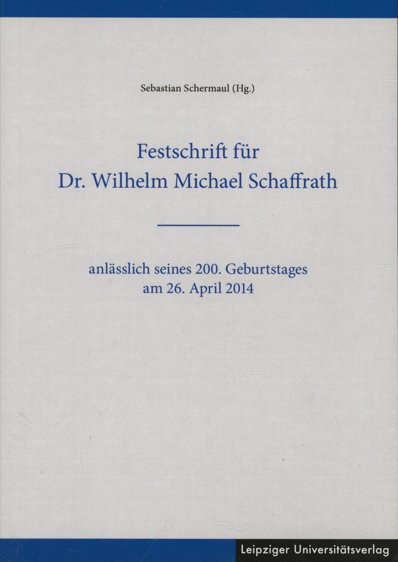Festschrift für Dr. Wilhelm Michael Schaffrath: anlässlich seines 200. Geburtstages am 26. April 2014 - Schermaul, Sebastian