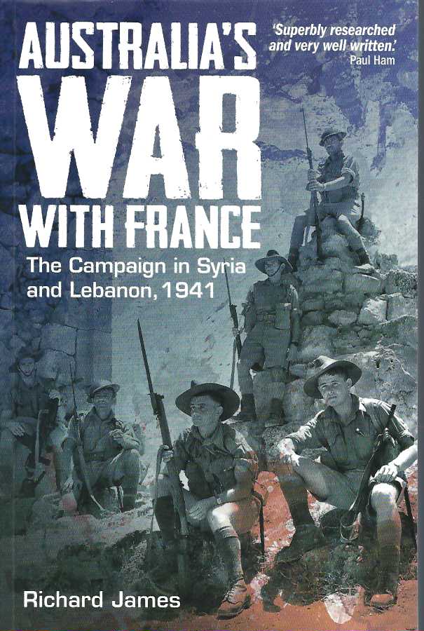 Australia's War With France: The Campaign in Syria and Lebanon, 1941 - James, Richard