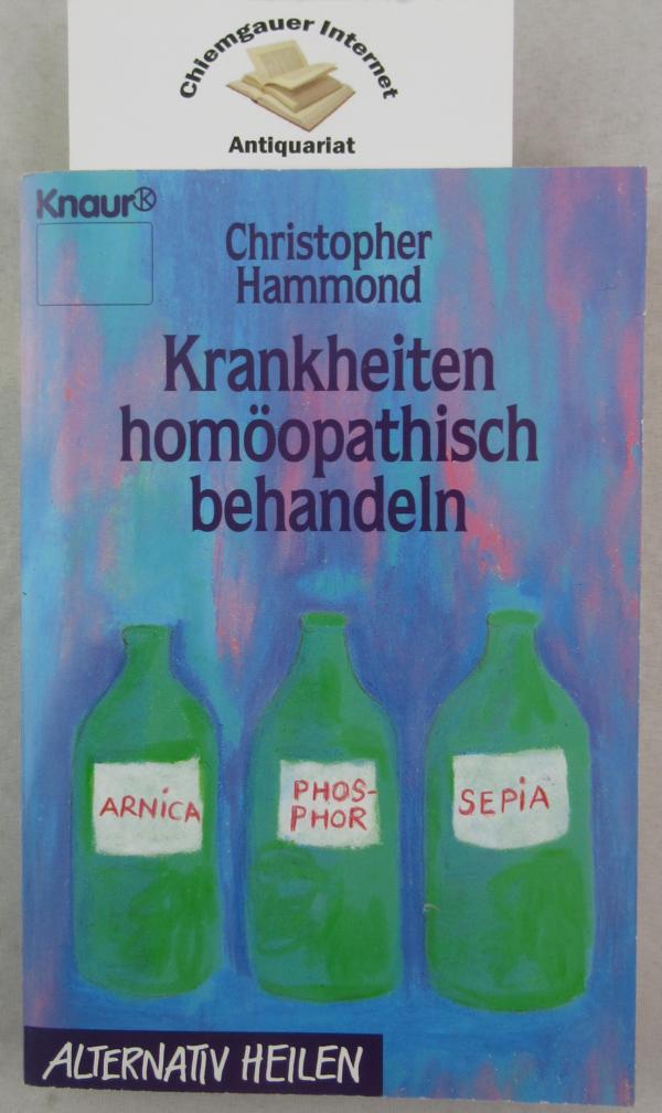 Krankheiten homöopathisch behandeln. Aus dem Englischen von Rita Höner / Knaur ; 76013 : Alternativ heilen - Hammond, Christopher