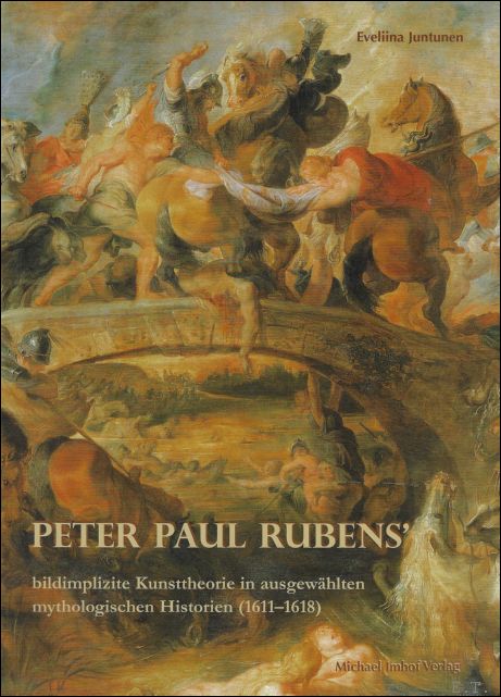 PETER PAUL RUBENS' bildimplizite Kunsttheorie in ausgew hlten mythologischen Historien 1611 - 1618 - Eveliina Juntunen ;