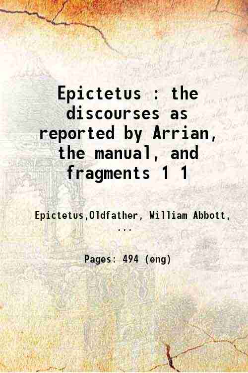 Epictetus : the discourses as reported by Arrian, the manual, and fragments Volume 1 1926 - Epictetus,Oldfather, William Abbott