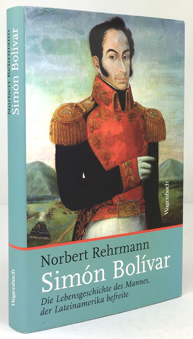 Simón Bolívar. Die Lebensgeschichte des Mannes, der Lateinamerika befreite. - Rehrmann, Norbert