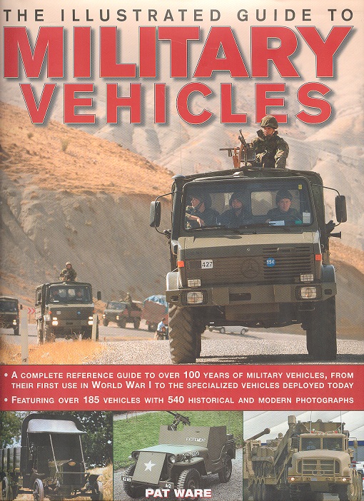 The Illustrated Guide to Military Vehicles - A complete reference guide to over 100 years of military Vehicles From Their First Use in World War One, to the Specialized Vehicles Deployed Today. - Ware, Pat