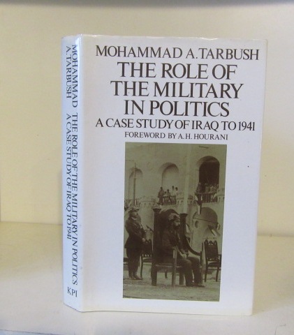 The Role of The Military in Politics. A Case Study of Iraq to 1941. - Tarbush, Mohammad A.