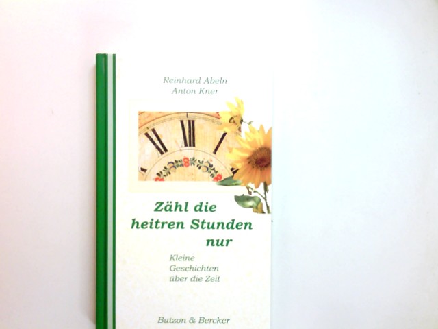 Zähl die heitren Stunden nur : kleine Geschichten über die Zeit. hrsg. und verf. von Reinhard Abeln und Anton Kner - Abeln, Reinhard (Herausgeber)