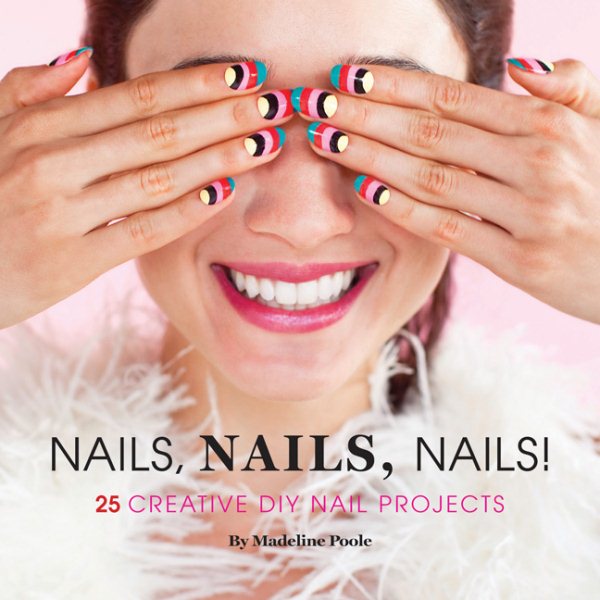 Nails, Nails, Nails! : 25 Creative DIY Nail Art Projects - Poole, Madeline; Rossignol, Lara (PHT)