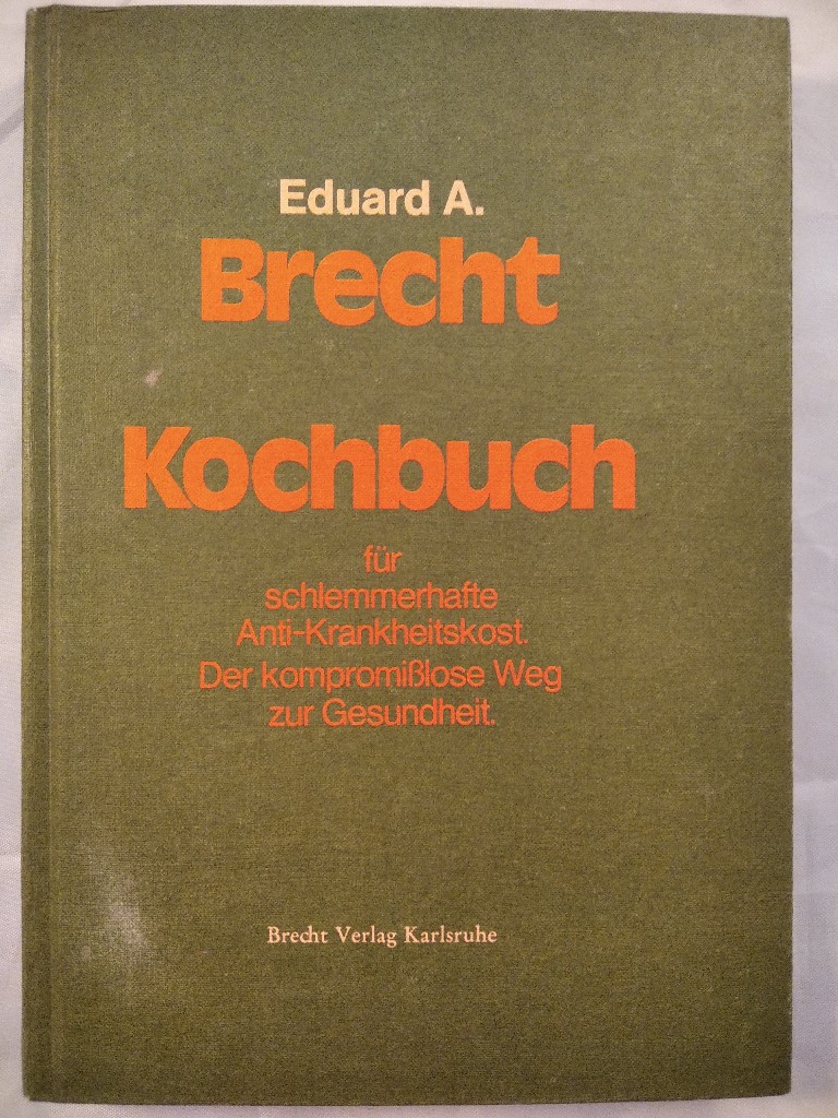 Kochbuch für schlemmerhafte Anti-Krankheitskost. Der kompromisslose Weg zur Gesundheit. - Brecht, Eduard A.