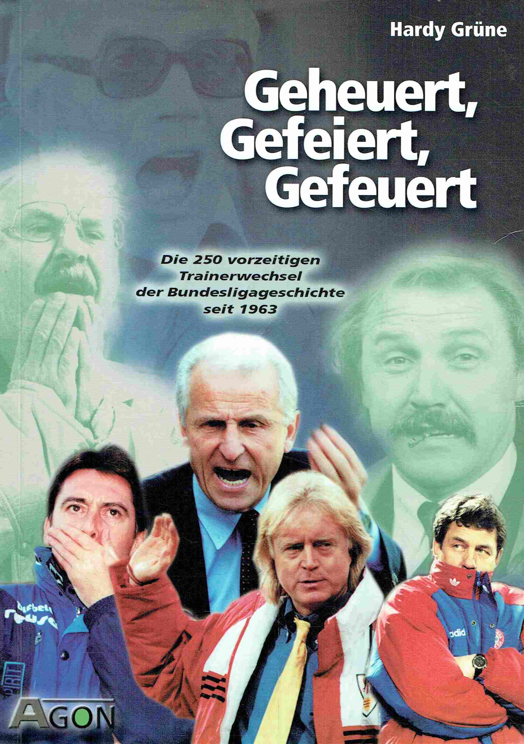 Geheuert, Gefeiert, Gefeuert. Die 250 vorzeitigen Trainerwechsel der Bundesligageschichte seit 1963 - Grüne, Hardy