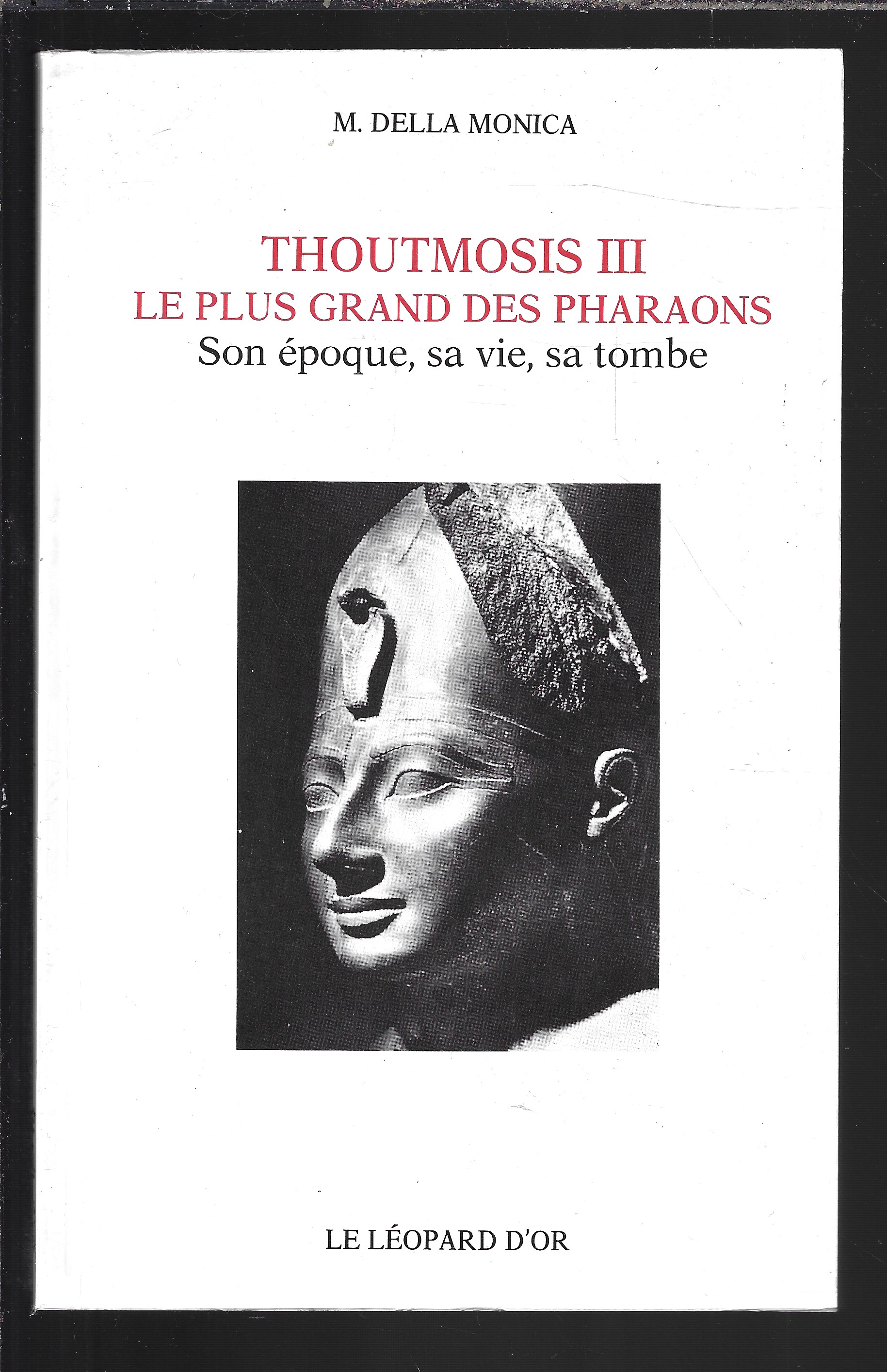 Thoutmosis III, le plus grand des pharaons : Son époque, sa vie, sa tombe - Madeleine Della Monica