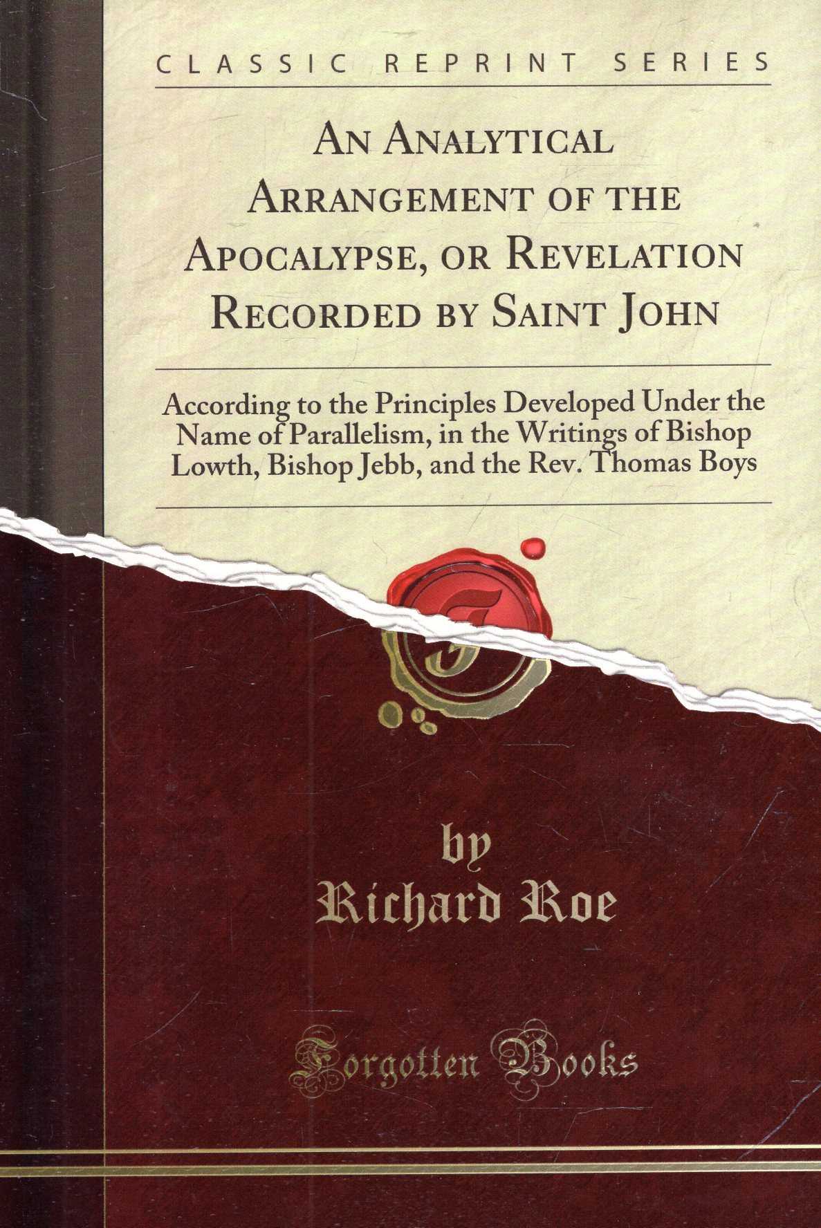 An Analytical Arrangement of the Apocalypse, or Revelation Recorded by Saint John: According to the Principles Developed Under the Name of . and the Rev. Thomas Boys (Classic Reprint) - Roe, Richard