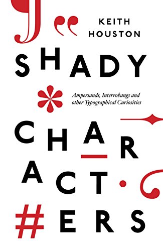 Shady Characters: Ampersands, Interrobangs and other Typographical Curiosities - Houston, Keith