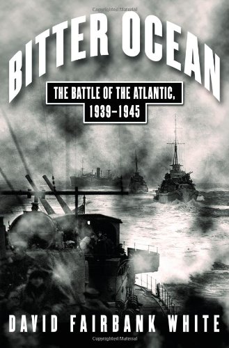 Bitter Ocean: The Battle of the Atlantic, 1939-1945 - White, David Fairbank