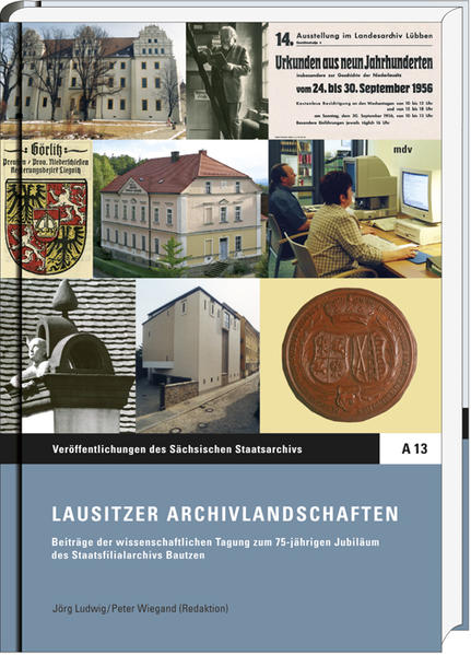 Lausitzer Archivlandschaften Beiträge der wissenschaftlichen Tagung zum 75-jährigen Jubiläum des Staatsfilialarchivs Bautzen - Ludwig, Jörg und Peter Wiegand