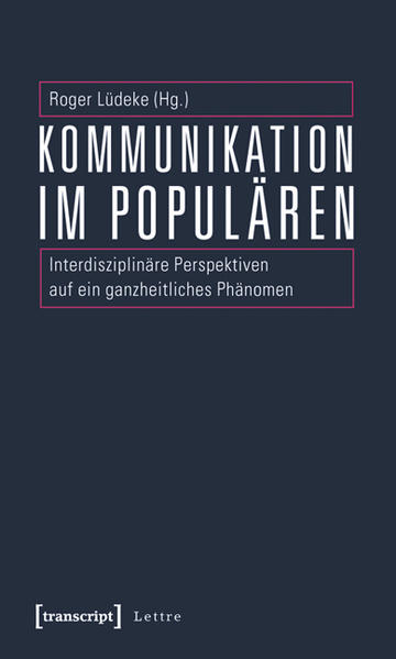 Kommunikation im Populären Interdisziplinäre Perspektiven auf ein ganzheitliches Phänomen - Lüdeke, Roger