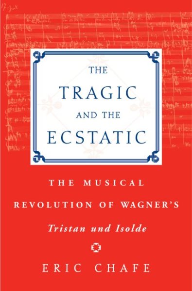 Tragic And The Ecstatic : The Musical Revolution Of Wagner's Tristan And Isolde - Chafe, Eric Thomas