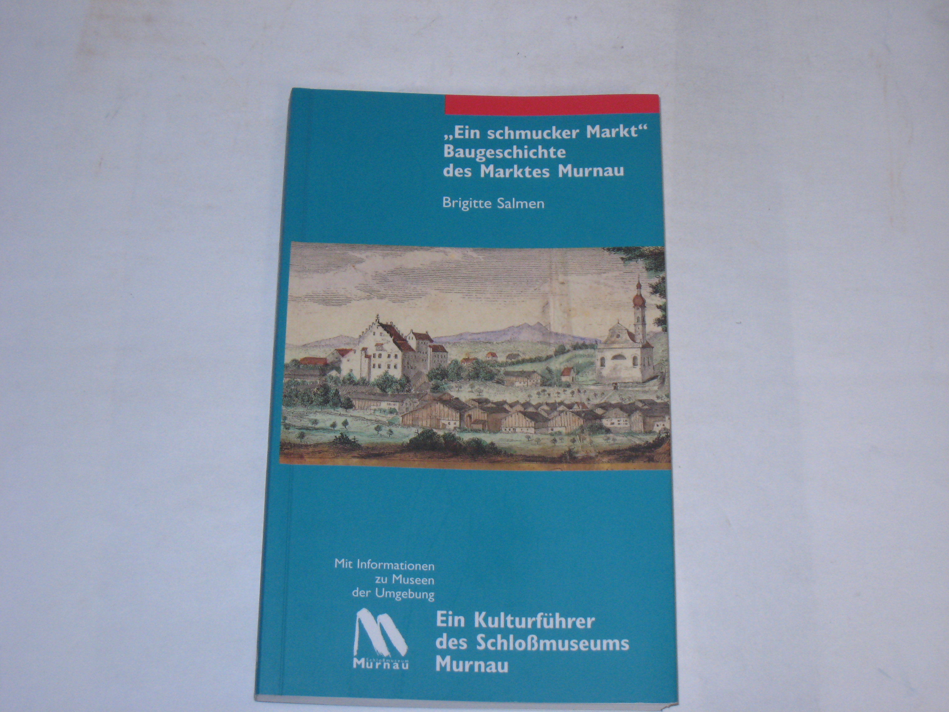 Ein schmucker Markt. Baugeschichte des Marktes Murnau (Kulturführer des Schlossmuseums Murnau) - Salmen, Brigitte