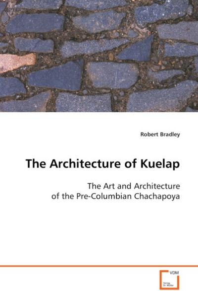 The Architecture of Kuelap : The Art and Architecture of the Pre-Columbian Chachapoya - Robert Bradley