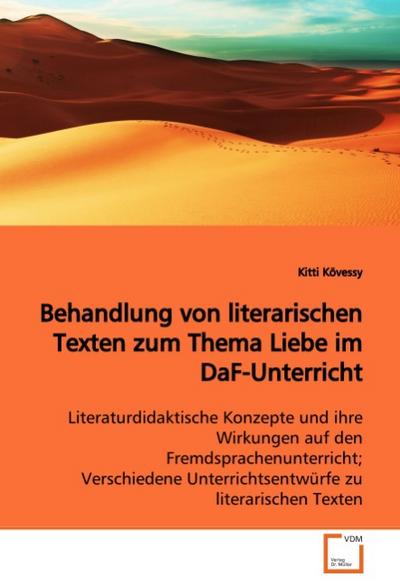 Behandlung von literarischen Texten zum Thema Liebe im DaF-Unterricht : Literaturdidaktische Konzepte und ihre Wirkungen auf den Fremdsprachenunterricht; Verschiedene Unterrichtsentwürfe zu literarischen Texten - Kitti Kövessy