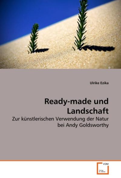 Ready-made und Landschaft : Zur künstlerischen Verwendung der Natur bei Andy Goldsworthy - Ulrike Ezika